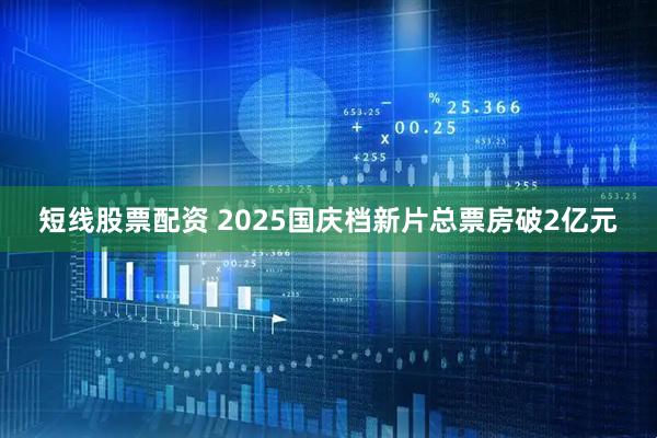短线股票配资 2025国庆档新片总票房破2亿元