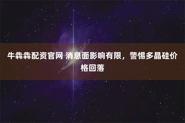 牛犇犇配资官网 消息面影响有限，警惕多晶硅价格回落