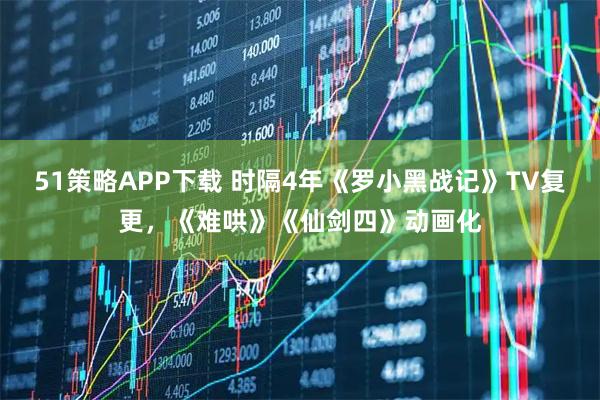 51策略APP下载 时隔4年《罗小黑战记》TV复更，《难哄》《仙剑四》动画化