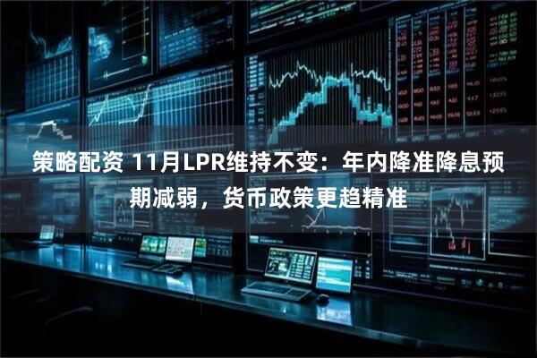 策略配资 11月LPR维持不变：年内降准降息预期减弱，货币政策更趋精准