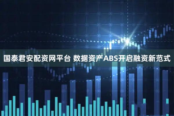 国泰君安配资网平台 数据资产ABS开启融资新范式