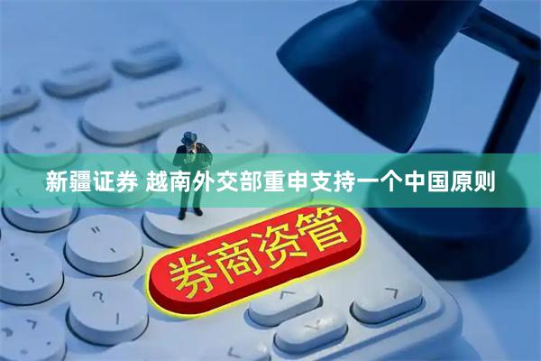 新疆证券 越南外交部重申支持一个中国原则