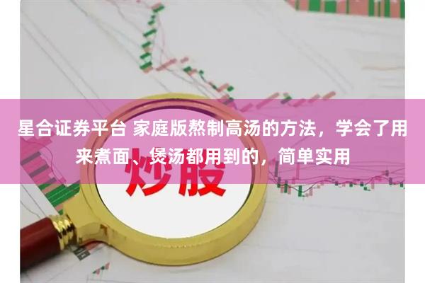 星合证券平台 家庭版熬制高汤的方法，学会了用来煮面、煲汤都用到的，简单实用