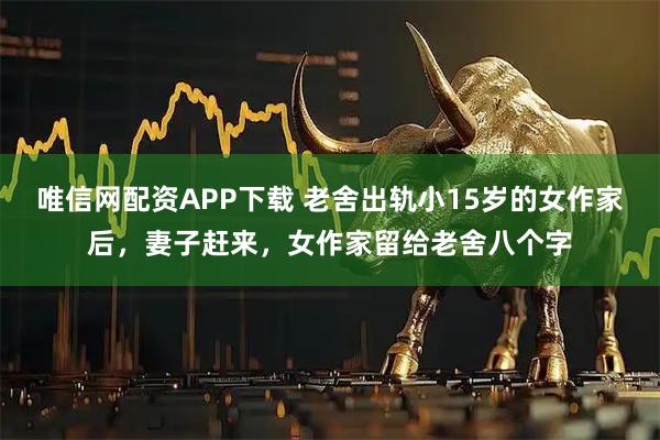 唯信网配资APP下载 老舍出轨小15岁的女作家后，妻子赶来，女作家留给老舍八个字