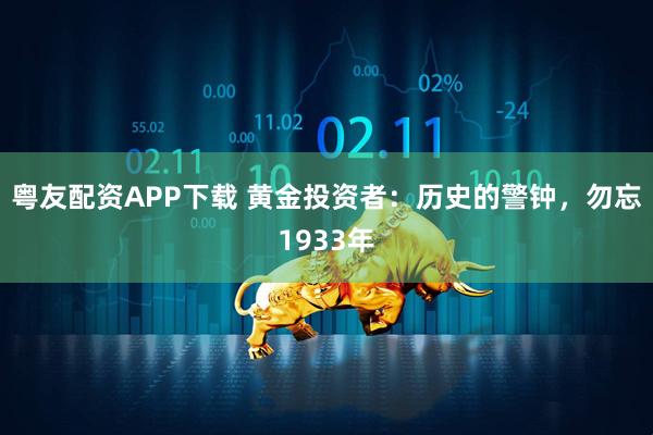 粤友配资APP下载 黄金投资者：历史的警钟，勿忘1933年