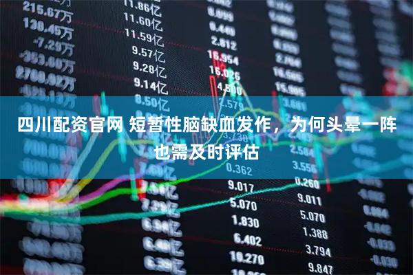 四川配资官网 短暂性脑缺血发作，为何头晕一阵也需及时评估
